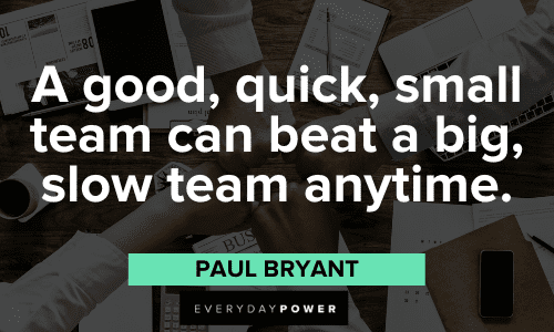 “A good, quick, small team can beat a big, slow team anytime.” - Paul Bryant Paul Bear Bryant Quotes about teams