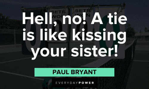“Hell, no! A tie is like kissing your sister!” - Paul Bryant Paul Bear Bryant Quotes and sayings