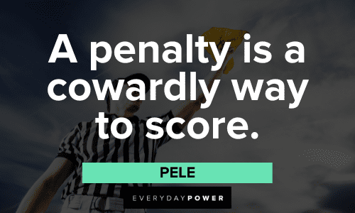 "A penalty is a cowardly way to score." - Pele Pele Quotes About a penalty is a cowardly way to score
