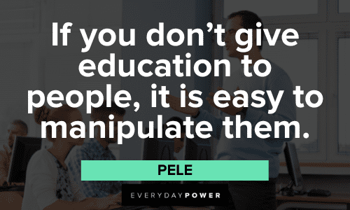 "If you don't give education to people, it is easy to manipulate them." - Pele Pele Quotes About education