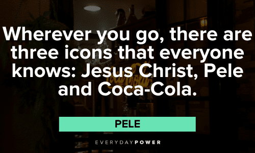 "Wherever you go, there are three icons that everyone knows: Jesus Christ, Pele and Coca-Cola." - Pele iconic Pele Quotes