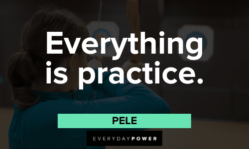 "Everything is practice." - Pele Pele Quotes About everything is practice