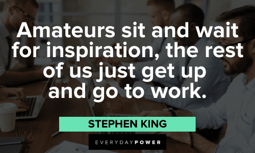 "Amateurs sit and wait for inspiration, the rest of us just get up and go to work." - Stephen King inspirational Productivity Quotes