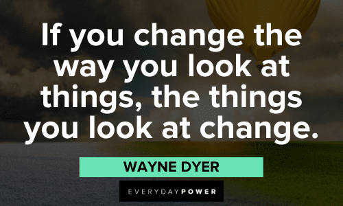 "If you change the way you look at things, the things you look at change." - Wayne Dyer wise Quotes About Change