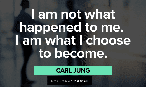 “I am not what happened to me. I am what I choose to become.” – Carl Jung Favorite Quotes about choices