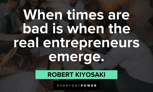 "When times are bad is when the real entrepreneurs emerge." - Robert Kiyosaki Robert Kiyosaki Quotes about entrepreneurs