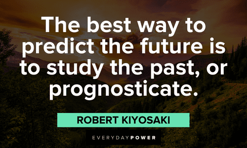 "The best way to predict the future is to study the past, or prognosticate." - Robert Kiyosaki Robert Kiyosaki Quotes about the future