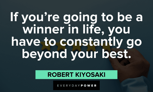 "If you're going to be a winner in life, you have to constantly go beyond your best." - Robert Kiyosaki Robert Kiyosaki Quotes about wining in life