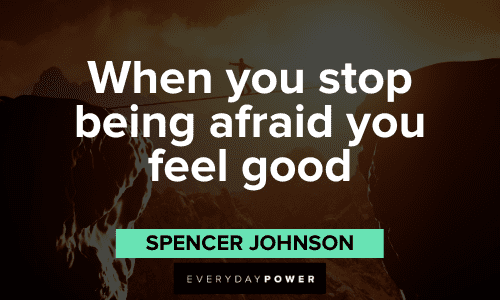 “When you stop being afraid you feel good.” - Spencer Johnson Spencer Johnson Quotes and sayings