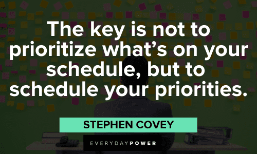 "The key is not to prioritize what's on your schedule, but to schedule your priorities." - Stephen Covey Stephen Covey Quotes about priorities