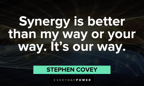 "Synergy is better than my way or your way. It's our way." - Stephen Covey Stephen Covey Quotes about synergy