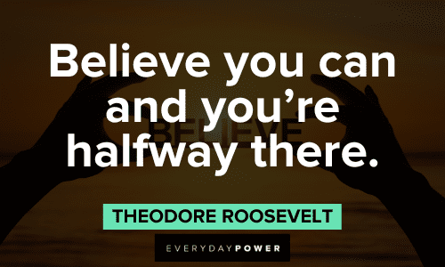 “Believe you can and you're halfway there.” - Theodore Roosevelt Theodore Roosevelt Quotes about believing in yourself