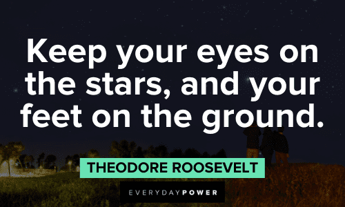 “Keep your eyes on the stars, and your feet on the ground.” - Theodore Roosevelt insightful Theodore Roosevelt Quotes about keep your eyes on the stars