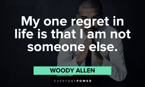 "My one regret in life is that I am not someone else." - Woody Allen Woody Allen Quotes about regret