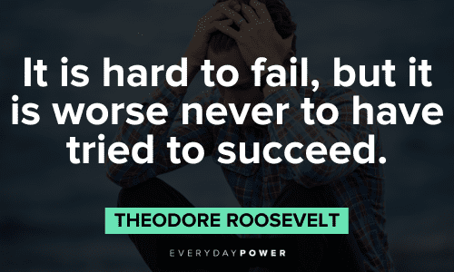 “It is hard to fail, but it is worse never to have tried to succeed.” - Theodore Roosevelt Theodore Roosevelt Quotes about success