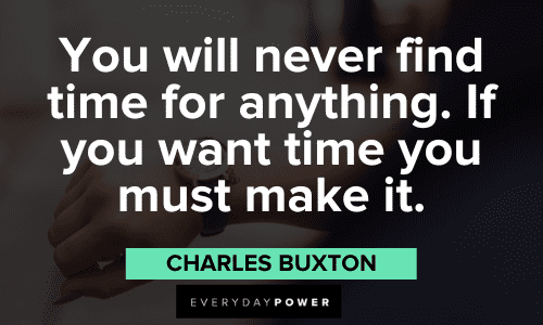 “You will never find time for anything. If you want time you must make it.” – Charles Buxton Time Management Quotes about making it