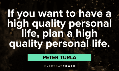 "If you want to have a high-quality personal life, plan a high-quality personal life.” – Peter Turla insightful Time Management Quotes