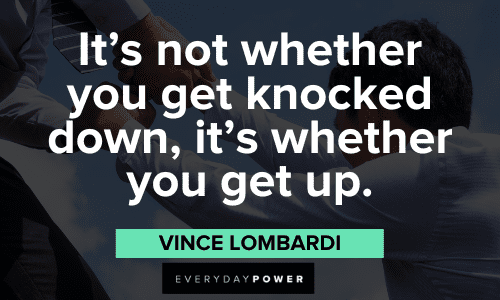 “It’s not whether you get knocked down, it’s whether you get up.” - Vince Lombardi Vince Lombardi Quotes on comebacks