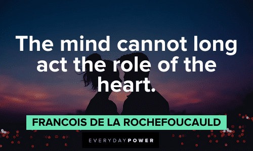 "The mind cannot long act the role of the heart." - Francois de La Rochefoucauld Wise Quotes About Love to lift your spirit