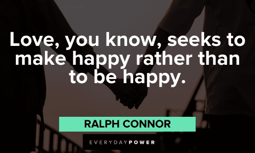 "Love, you know, seeks to make happy rather than to be happy." - Ralph Connor Wise Quotes About Love to make you happy