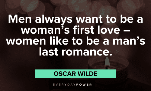 "Men always want to be a woman's first love - women like to be a man's last romance." - Oscar Wilde Wise Quotes About Love and romance