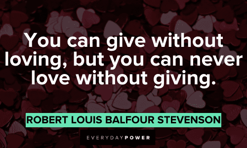 "You can give without loving, but you can never love without giving." - Robert Louis Balfour Stevenson Wise Quotes About Love and generosity