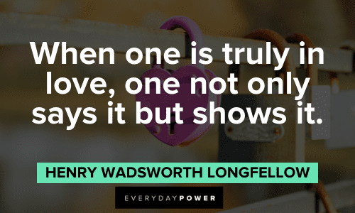 "When one is truly in love, one not only says it but shows it." - Henry Wadsworth Longfellow Wise Quotes About true Love