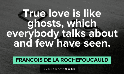 "True love is like ghosts, which everybody talks about and few have seen." - Francois de La Rochefoucauld Wise Quotes About Love to make your day
