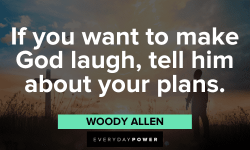 "If you want to make God laugh, tell him about your plans." - Woody Allen Woody Allen Quotes about god