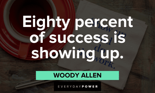 "Eighty percent of success is showing up." - Woody Allen Woody Allen Quotes about success