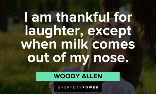"I am thankful for laughter, except when milk comes out of my nose." - Woody Allen Woody Allen Quotes about laughter