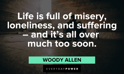 "Life is full of misery, loneliness, and suffering - and it's all over much too soon." - Woody Allen Woody Allen Quotes about life and death