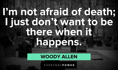 "I'm not afraid of death; I just don't want to be there when it happens." - Woody Allen Woody Allen Quotes about death