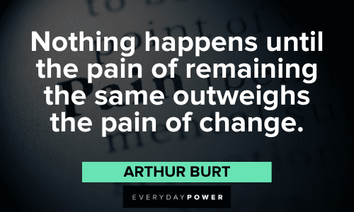 "Nothing happens until the pain of remaining the same outweighs the pain of change." - Arthur Burt bad habits quotes about pain