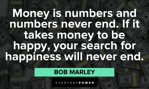 "Money is numbers and numbers never end. If it takes money to be happy, your search for happiness will never end." - Bob Marley Love Picture Quotes about money