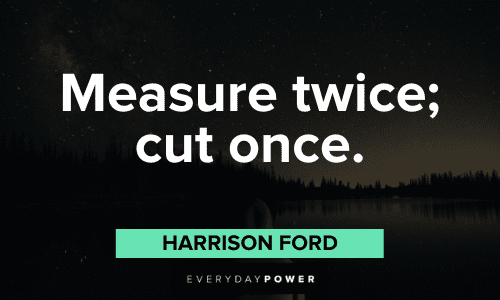 “Measure twice; cut once.” - Harrison Ford short and catchy quotes