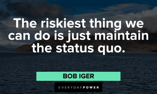 “The riskiest thing we can do is just maintain the status quo.” - Bob Iger catchy quotes to improve you