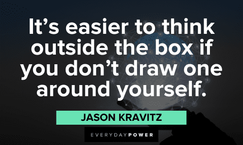 "It's easier to think outside the box if you don't draw one around yourself." ― Jason Kravitz catchy quotes to inspire you