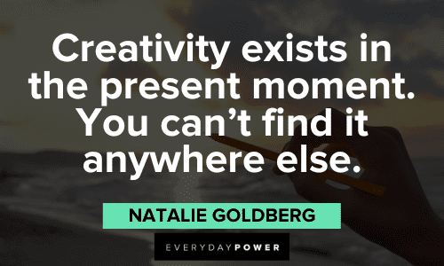 "Creativity exists in the present moment. You can't find it anywhere else." - Natalie Goldberg creative and catchy quotes