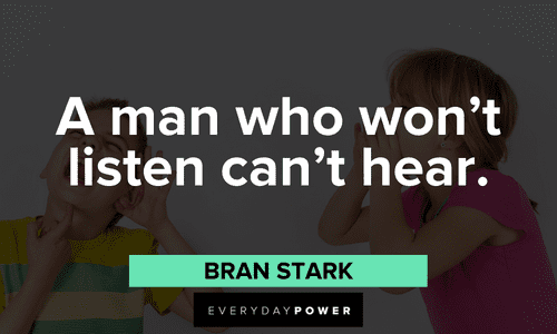 "A man who won’t listen can't hear." - Bran Stark Game of Throne Quotes and sayings