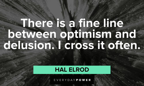 “There is a fine line between optimism and delusion. I cross it often.” – Hal Elrod Hal Elrod Quotes about optimism