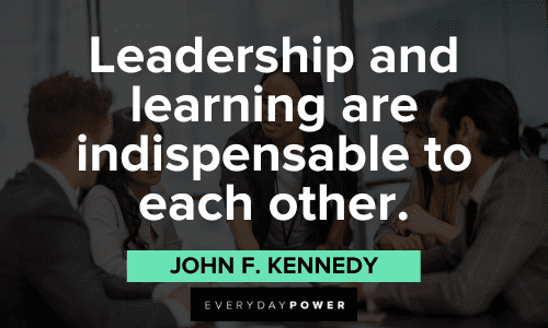 “Leadership and learning are indispensable to each other." - John F. Kennedy Leadership Quotes about learning