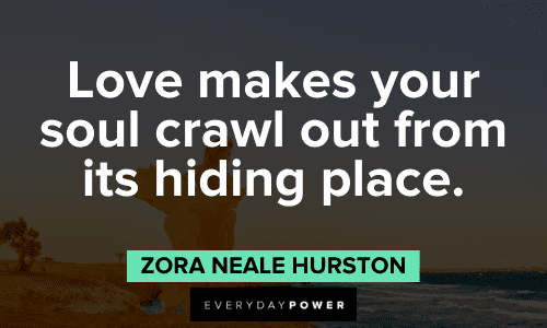 "Love makes your soul crawl out from its hiding place." - Zora Neale Hurston Love Picture Quotes that will make your day