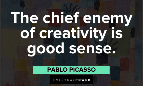 "The chief enemy of creativity is good sense." - Pablo Picasso Pablo Picasso Quotes about creativity