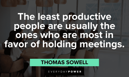 "The least productive people are usually the ones who are most in favor of holding meetings." - Thomas Sowell Productivity Quotes and sayings