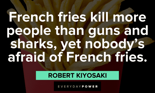 "French fries kill more people than guns and sharks, yet nobody's afraid of French fries." - Robert Kiyosaki interesting Robert Kiyosaki Quotes