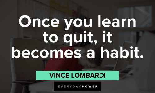 “Once you learn to quit, it becomes a habit.” - Vince Lombardi Vince Lombardi Quotes about quitting