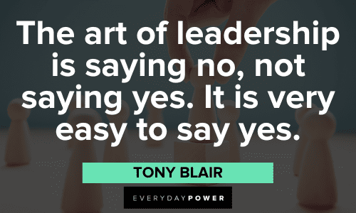 “The art of leadership is saying no, not saying yes. It is very easy to say yes.” - Tony Blair art of Leadership Quotes