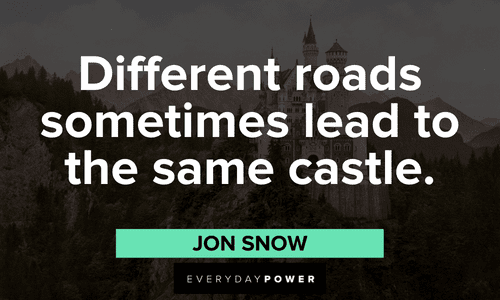 "Different roads sometimes lead to the same castle." - Jon Snow memorable Game of Throne Quotes