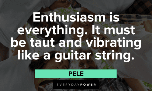 "Enthusiasm is everything. It must be taut and vibrating like a guitar string." - Pele Enthusiasm Pele Quotes